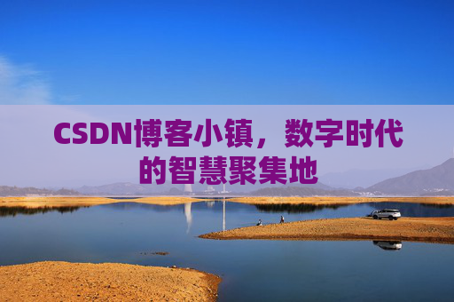 CSDN博客小镇，数字时代的智慧聚集地